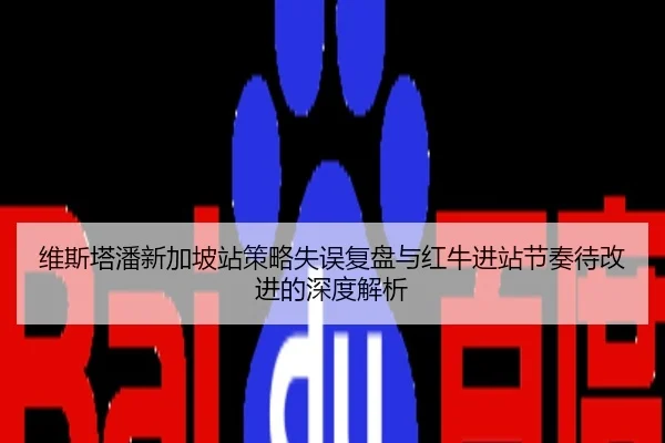 维斯塔潘新加坡站策略失误复盘与红牛进站节奏待改进的深度解析